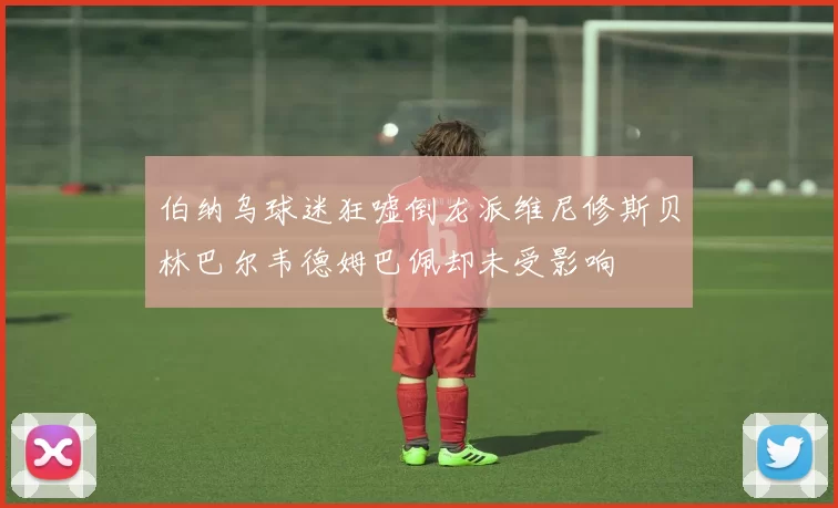 伯纳乌球迷狂嘘倒龙派维尼修斯贝林巴尔韦德姆巴佩却未受影响