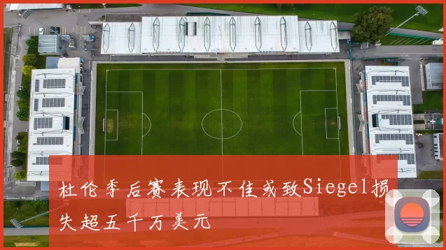 杜伦季后赛表现不佳或致Siegel损失超五千万美元