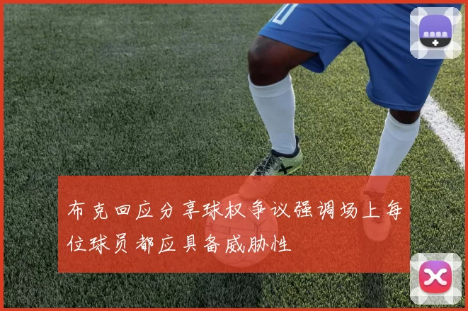 布克回应分享球权争议强调场上每位球员都应具备威胁性