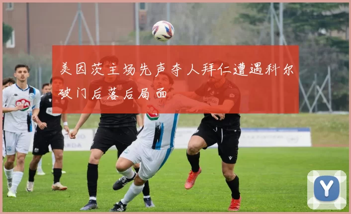 美因茨主场先声夺人拜仁遭遇科尔破门后落后局面