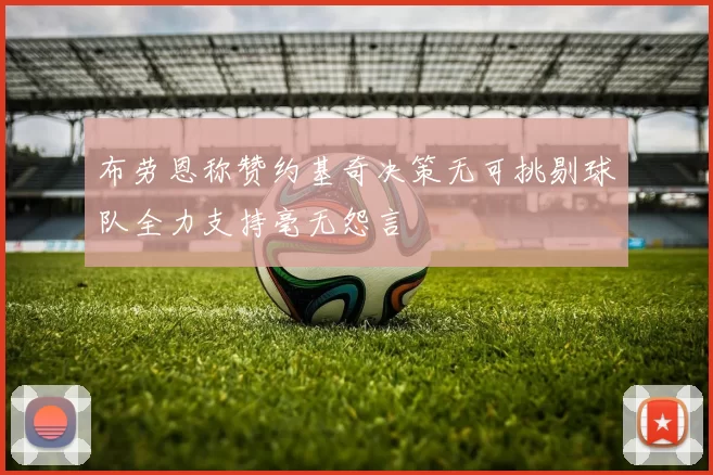 布劳恩称赞约基奇决策无可挑剔球队全力支持毫无怨言