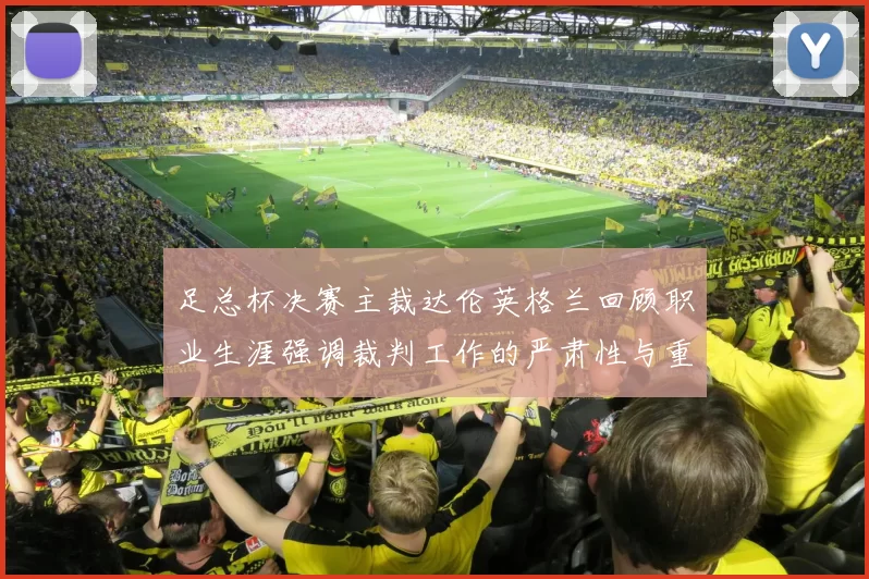 足总杯决赛主裁达伦英格兰回顾职业生涯强调裁判工作的严肃性与重要性