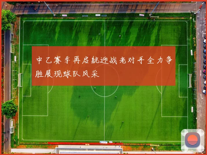 中乙赛季再启航迎战老对手全力争胜展现球队风采