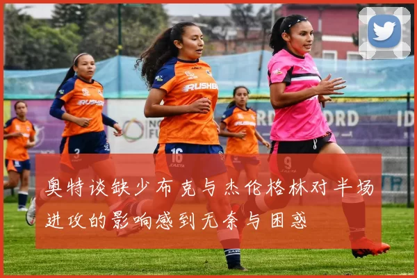 奥特谈缺少布克与杰伦格林对半场进攻的影响感到无奈与困惑
